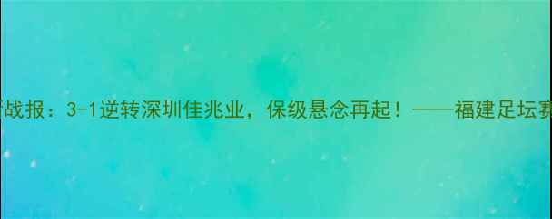 图片 福建鲲鹏中超最新战报：3-1逆转深圳佳兆业，保级悬念再起！——福建足坛赛季关键战役深度1