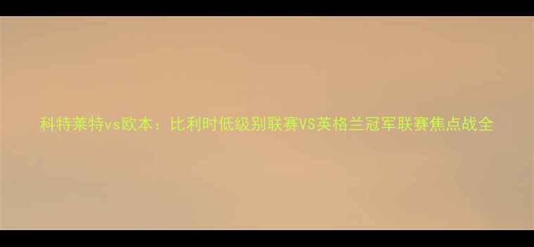 图片 科特莱特vs欧本：比利时低级别联赛VS英格兰冠军联赛焦点战全