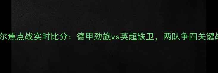 图片 科隆VS贝尔焦点战实时比分：德甲劲旅vs英超铁卫，两队争四关键战役深度2
