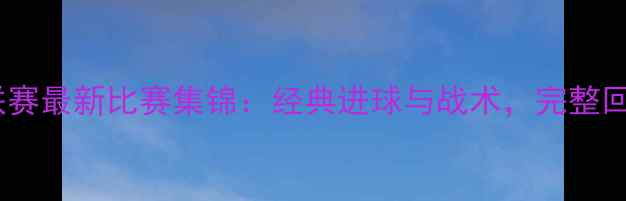 图片 篮网队赛季英超联赛最新比赛集锦：经典进球与战术，完整回顾赛季高光时刻1
