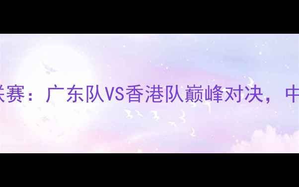 图片 粤港澳大湾区足球联赛：广东队VS香港队巅峰对决，中港足球碰撞新火花1