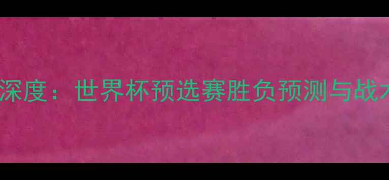 图片 约旦vs新西兰深度：世界杯预选赛胜负预测与战术布局全攻略1