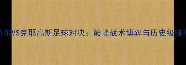 图片 纳达尔VS克耶高斯足球对决：巅峰战术博弈与历史级碰撞全