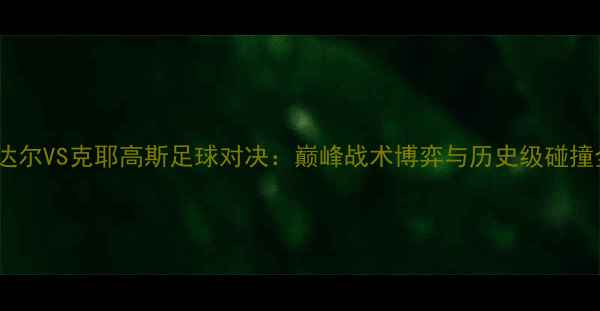 图片 纳达尔VS克耶高斯足球对决：巅峰战术博弈与历史级碰撞全2