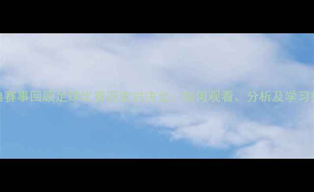 图片 经典赛事回顾足球比赛历史对决全：如何观看、分析及学习技巧