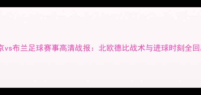 图片 维京vs布兰足球赛事高清战报：北欧德比战术与进球时刻全回顾2