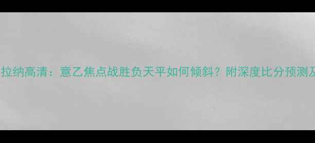 图片 维罗纳vs特拉纳高清：意乙焦点战胜负天平如何倾斜？附深度比分预测及赛事前瞻2