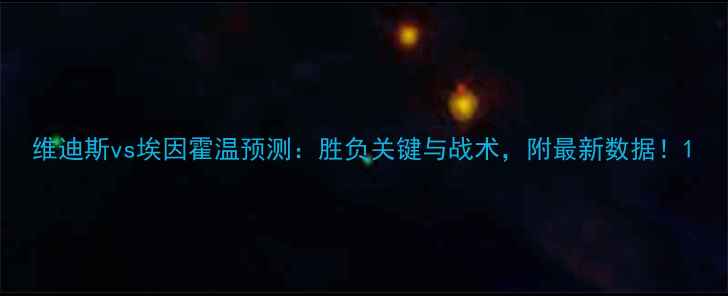 图片 维迪斯vs埃因霍温预测：胜负关键与战术，附最新数据！1