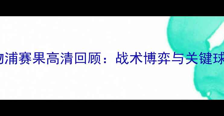图片 罗马vs利物浦赛果高清回顾：战术博弈与关键球员表现全2