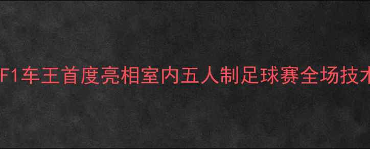 图片 舒马赫跨界足球！F1车王首度亮相室内五人制足球赛全场技术与赛事影响评估2