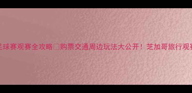 图片 芝加哥公牛队足球赛观赛全攻略🔥购票交通周边玩法大公开！芝加哥旅行观赛攻略体育赛事