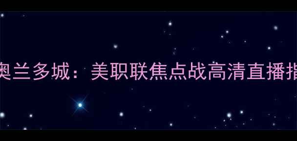 图片 芝加哥火焰vs奥兰多城：美职联焦点战高清直播指南与深度赛事