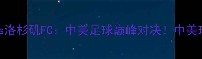 图片 芝加哥火焰vs洛杉矶FC：中美足球巅峰对决！中美球迷必看攻略