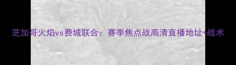 图片 芝加哥火焰vs费城联合：赛季焦点战高清直播地址+战术