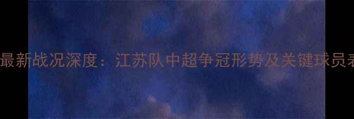 图片 苏宁足球最新战况深度：江苏队中超争冠形势及关键球员表现分析1