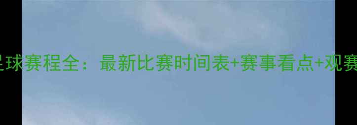 图片 苏宁足球赛程全：最新比赛时间表+赛事看点+观赛指南1