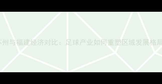 图片 苏州与福建经济对比：足球产业如何重塑区域发展格局2