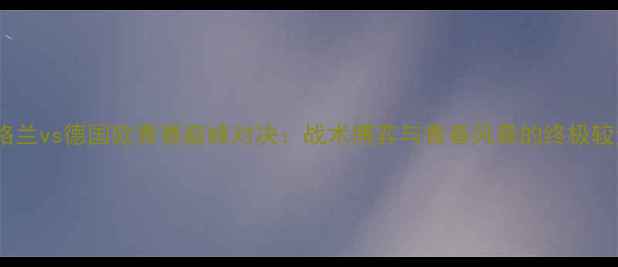 图片 英格兰vs德国欧青赛巅峰对决：战术博弈与青春风暴的终极较量2