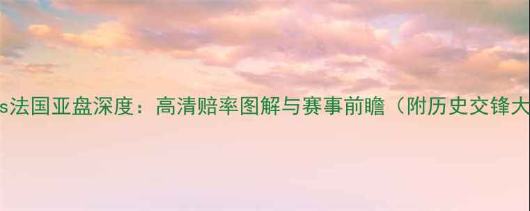 图片 英格兰vs法国亚盘深度：高清赔率图解与赛事前瞻（附历史交锋大数据）1