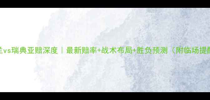 图片 英格兰vs瑞典亚赔深度｜最新赔率+战术布局+胜负预测（附临场提醒）🏆