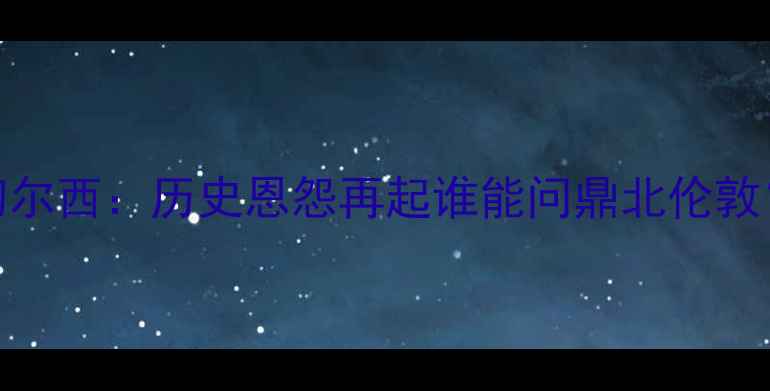 图片 英联杯巅峰对决利物浦vs切尔西：历史恩怨再起谁能问鼎北伦敦？战术大数据双雄终极碰撞