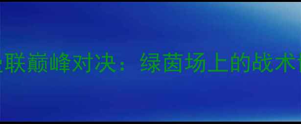 图片 英超AFC雷霆vs曼联巅峰对决：绿茵场上的战术博弈与传奇时刻2