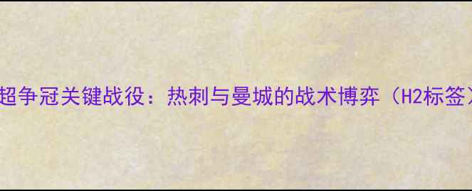 图片 英超争冠关键战役：热刺与曼城的战术博弈（H2标签）2