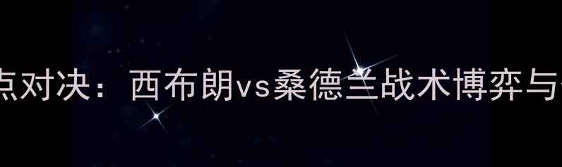 图片 英超保级战焦点对决：西布朗vs桑德兰战术博弈与保级悬念深度1