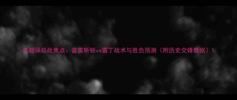 图片 英超保级战焦点：普雷斯顿vs雷丁战术与胜负预测（附历史交锋数据）1