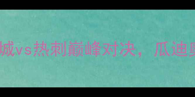图片 英超季前热身赛大升级：曼城vs热刺巅峰对决，瓜迪奥拉vs索斯盖特战术博弈全1