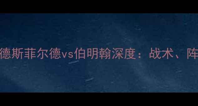 图片 英超焦点战哈德斯菲尔德vs伯明翰深度：战术、阵容与胜负关键