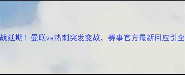 图片 英超焦点战延期！曼联vs热刺突发变故，赛事官方最新回应引全网热议🔥