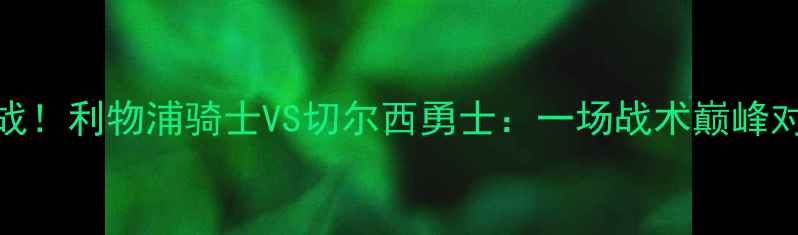 图片 英超焦点战！利物浦骑士VS切尔西勇士：一场战术巅峰对决全攻略