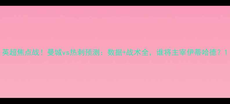 图片 英超焦点战！曼城vs热刺预测：数据+战术全，谁将主宰伊蒂哈德？1