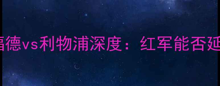 图片 英超焦点战！沃特福德vs利物浦深度：红军能否延续不败金身？🔥🏆1
