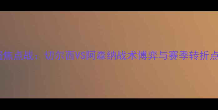 图片 英超焦点战：切尔西VS阿森纳战术博弈与赛季转折点全1