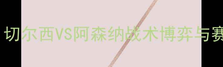 图片 英超焦点战：切尔西VS阿森纳战术博弈与赛季转折点全2