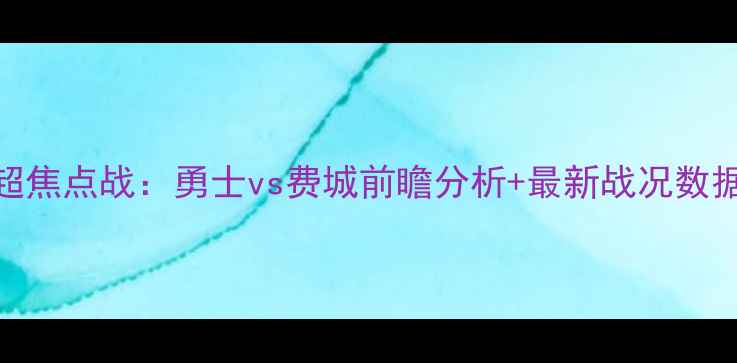 图片 英超焦点战：勇士vs费城前瞻分析+最新战况数据全