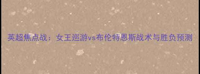 图片 英超焦点战：女王巡游vs布伦特恩斯战术与胜负预测
