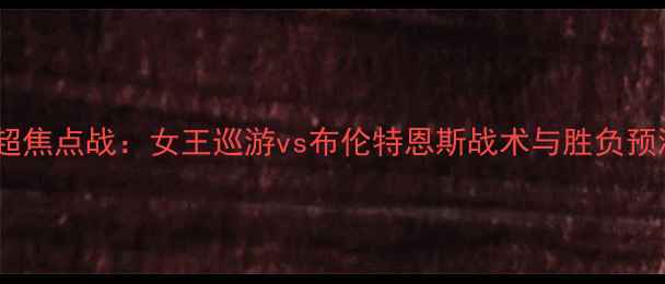 图片 英超焦点战：女王巡游vs布伦特恩斯战术与胜负预测2