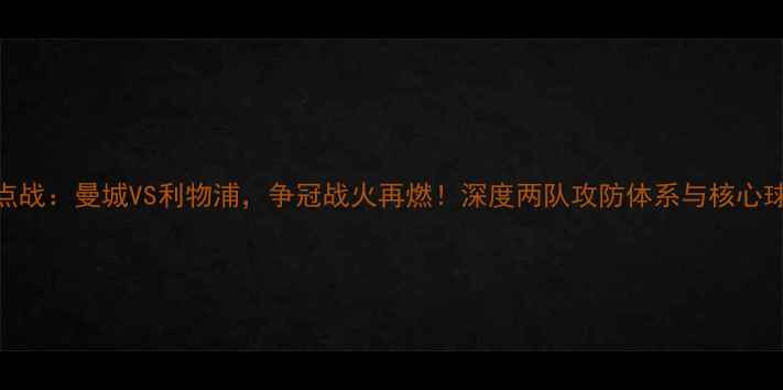 图片 英超焦点战：曼城VS利物浦，争冠战火再燃！深度两队攻防体系与核心球员对决