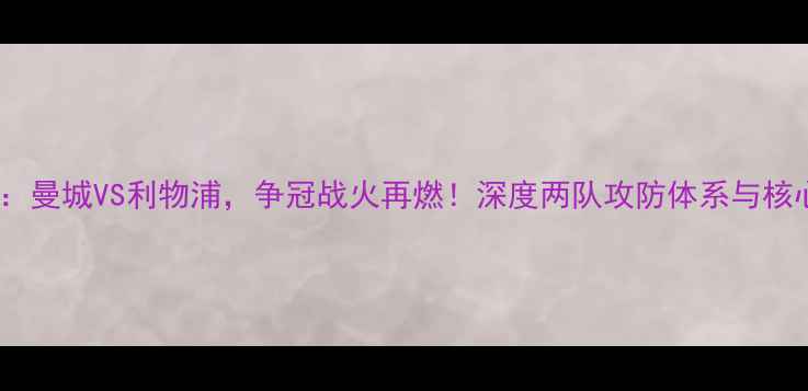 图片 英超焦点战：曼城VS利物浦，争冠战火再燃！深度两队攻防体系与核心球员对决2