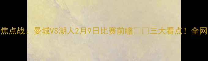 图片 英超焦点战：曼城VS湖人2月9日比赛前瞻🔥🏆三大看点！全网首发