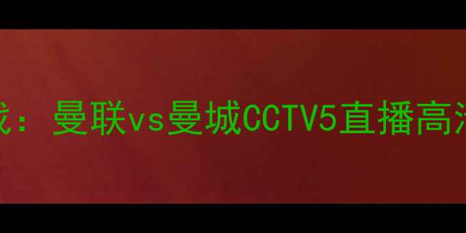 图片 英超焦点战：曼联vs曼城CCTV5直播高清重磅对决