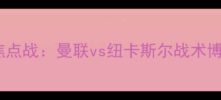 图片 英超焦点战：曼联vs纽卡斯尔战术博弈全1