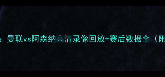 图片 英超焦点战：曼联vs阿森纳高清录像回放+赛后数据全（附战术图解）