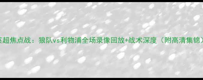 图片 英超焦点战：狼队vs利物浦全场录像回放+战术深度（附高清集锦）