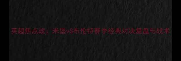 图片 英超焦点战：米堡vS布伦特赛季经典对决复盘与战术