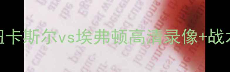 图片 英超焦点战：纽卡斯尔vs埃弗顿高清录像+战术全+球迷热议1