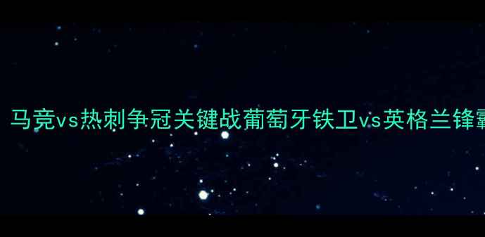 图片 英超焦点战：马竞vs热刺争冠关键战葡萄牙铁卫vs英格兰锋霸的战术博弈